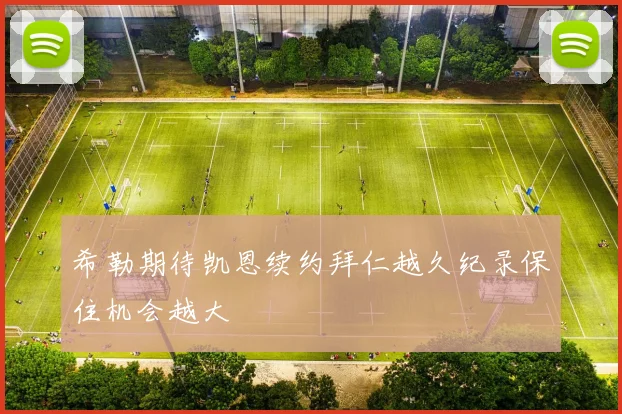 希勒期待凯恩续约拜仁越久纪录保住机会越大