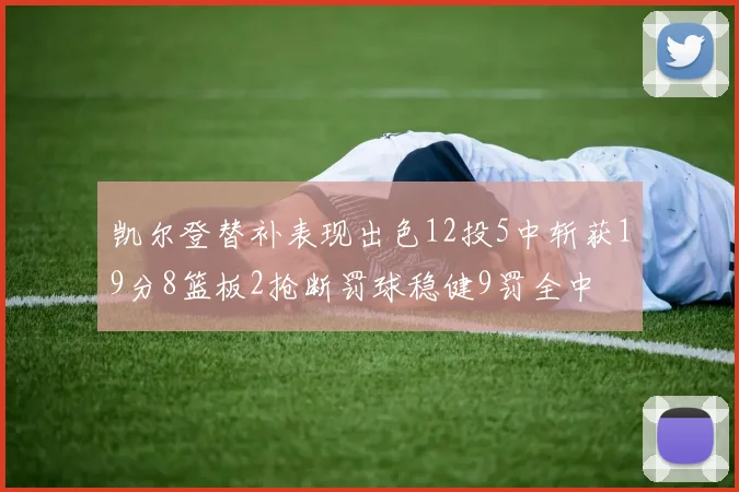 凯尔登替补表现出色12投5中斩获19分8篮板2抢断罚球稳健9罚全中