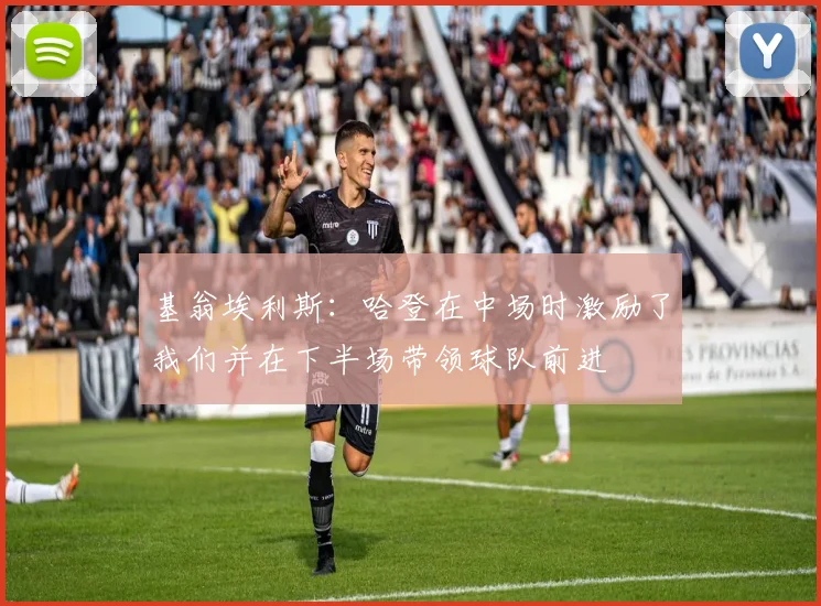 基翁埃利斯：哈登在中场时激励了我们并在下半场带领球队前进