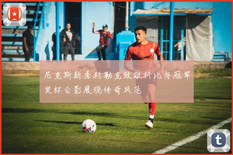 尼克斯新秀科勒克致敬科比与冠军奖杯合影展现传奇风范