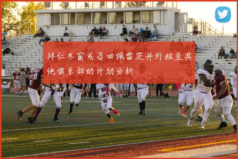拜仁冬窗或召回佩雷茨并外租至其他俱乐部的计划分析