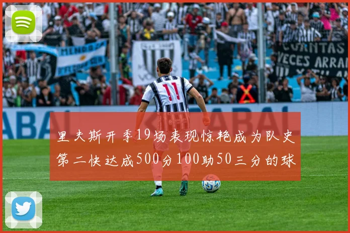 里夫斯开季19场表现惊艳成为队史第二快达成500分100助50三分的球员