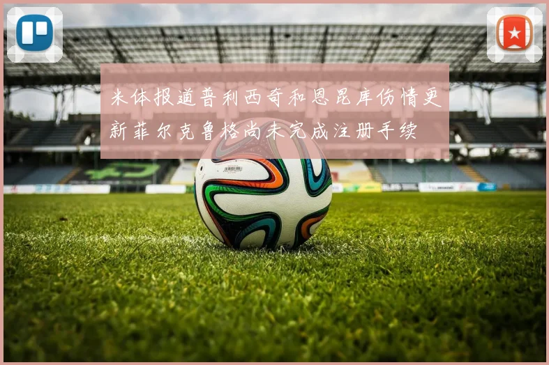 米体报道普利西奇和恩昆库伤情更新菲尔克鲁格尚未完成注册手续