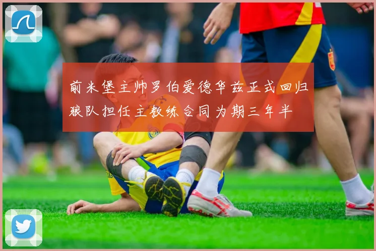 前米堡主帅罗伯爱德华兹正式回归狼队担任主教练合同为期三年半