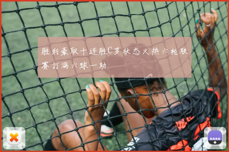 胜利豪取十连胜C罗状态火热六轮联赛打满六球一助