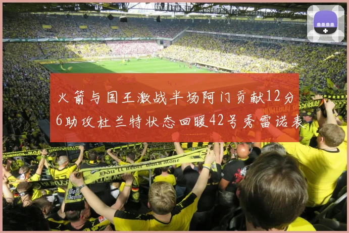 火箭与国王激战半场阿门贡献12分6助攻杜兰特状态回暖42号秀雷诺表现抢眼