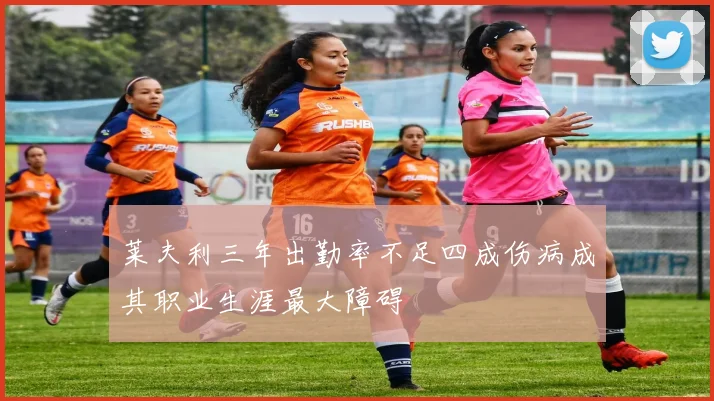 莱夫利三年出勤率不足四成伤病成其职业生涯最大障碍