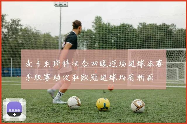 麦卡利斯特状态回暖连场进球本赛季联赛助攻和欧冠进球均有斩获