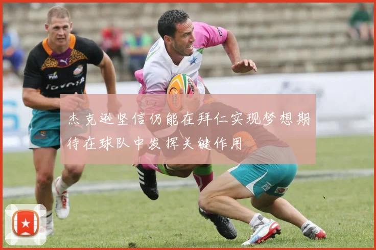 杰克逊坚信仍能在拜仁实现梦想期待在球队中发挥关键作用