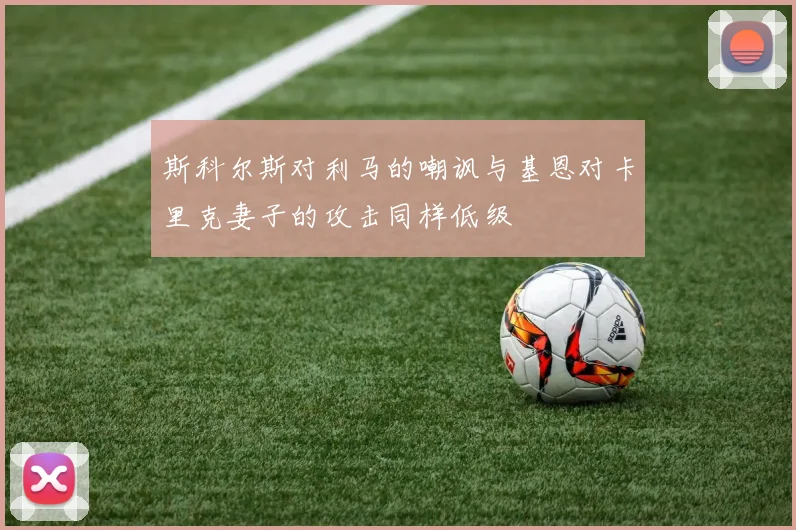 斯科尔斯对利马的嘲讽与基恩对卡里克妻子的攻击同样低级