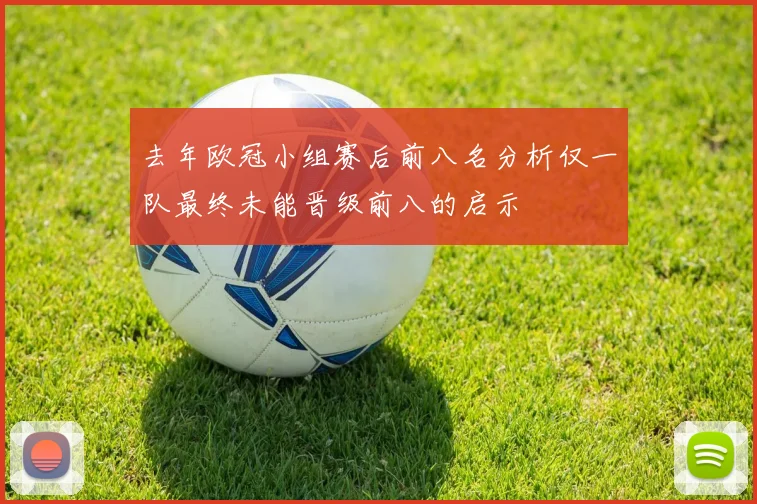 去年欧冠小组赛后前八名分析仅一队最终未能晋级前八的启示