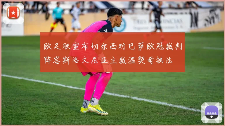 欧足联宣布切尔西对巴萨欧冠裁判阵容斯洛文尼亚主裁温契奇执法