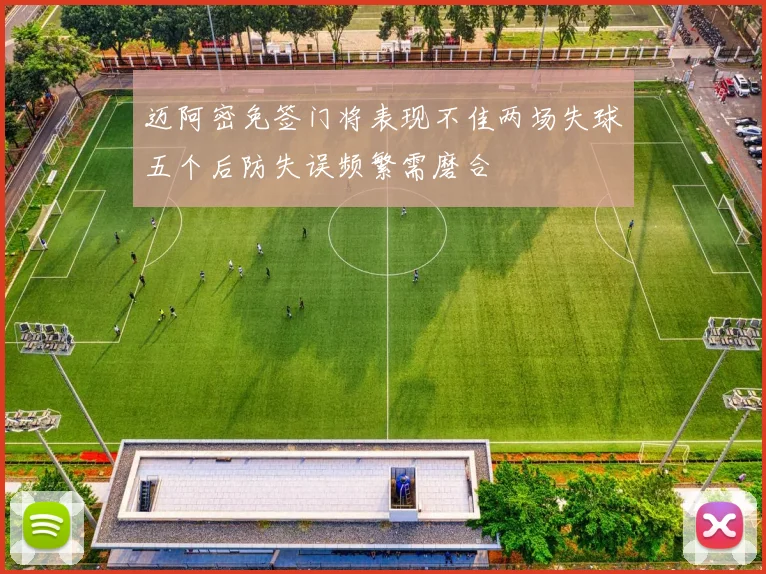 迈阿密免签门将表现不佳两场失球五个后防失误频繁需磨合