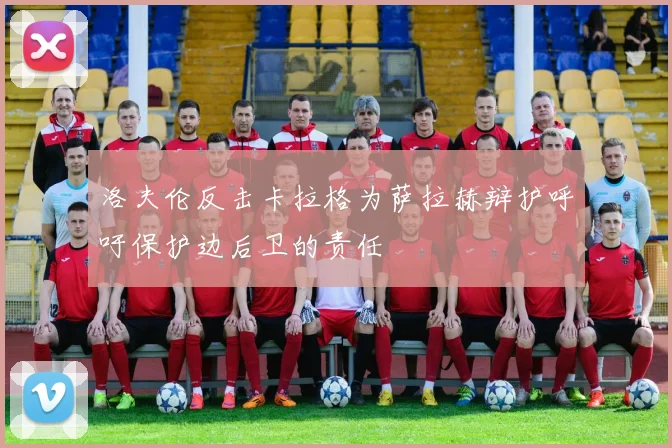 洛夫伦反击卡拉格为萨拉赫辩护呼吁保护边后卫的责任