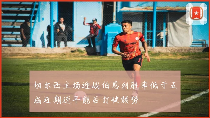 切尔西主场迎战伯恩利胜率低于五成近期连平能否打破颓势