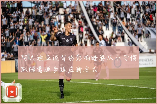阿夫迪亚谈背伤影响睡姿从小习惯趴睡需逐步适应新方式