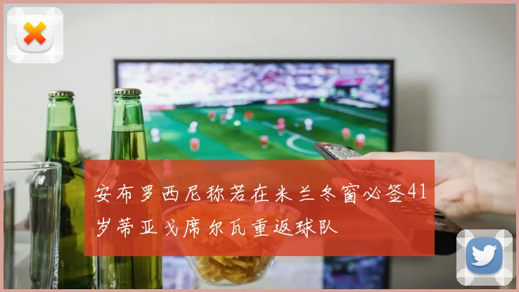 安布罗西尼称若在米兰冬窗必签41岁蒂亚戈席尔瓦重返球队