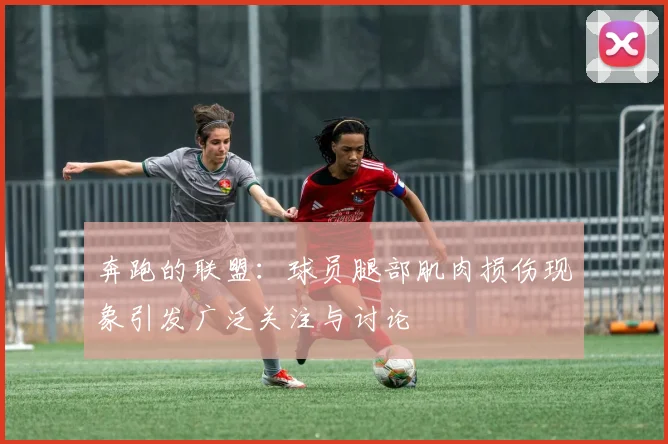 奔跑的联盟：球员腿部肌肉损伤现象引发广泛关注与讨论